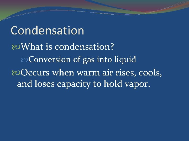 Condensation What is condensation? Conversion of gas into liquid Occurs when warm air rises,