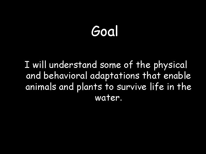 Goal I will understand some of the physical and behavioral adaptations that enable animals
