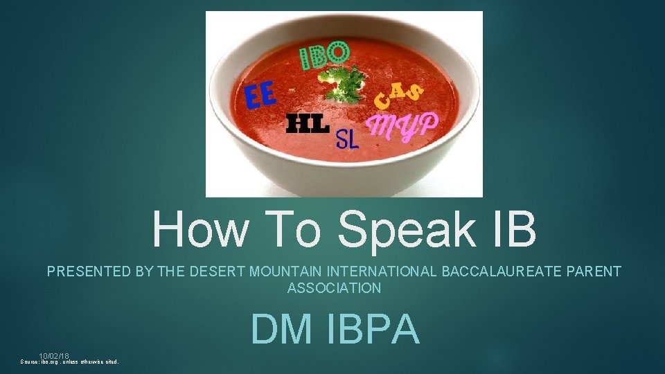How To Speak IB PRESENTED BY THE DESERT MOUNTAIN INTERNATIONAL BACCALAUREATE PARENT ASSOCIATION 10/02/18