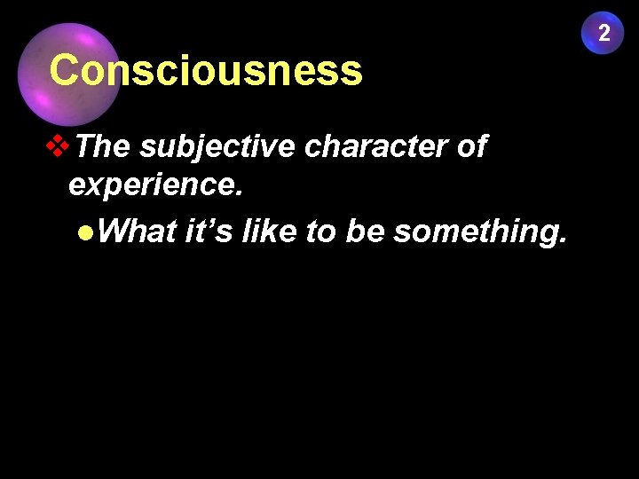 2 Consciousness v. The subjective character of experience. l. What it’s like to be