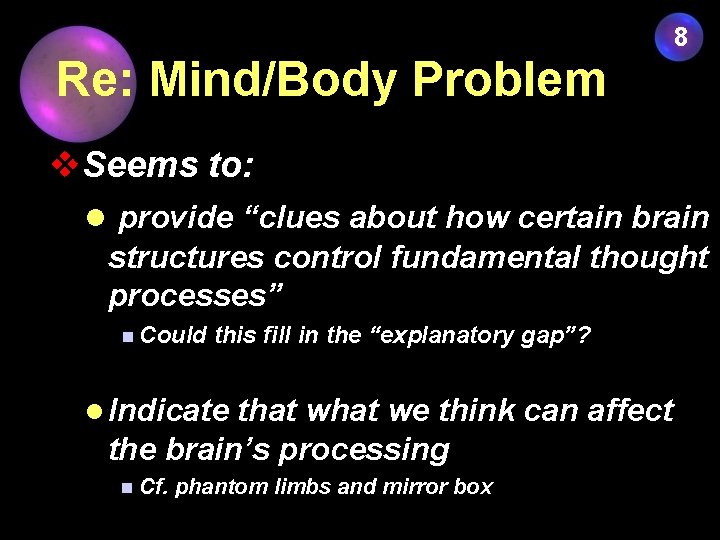 8 Re: Mind/Body Problem v. Seems to: l provide “clues about how certain brain