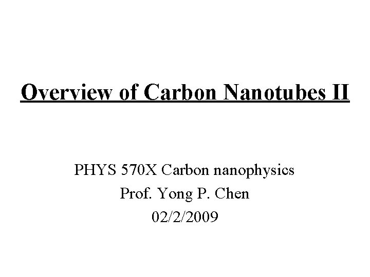 Overview of Carbon Nanotubes II PHYS 570 X Carbon nanophysics Prof. Yong P. Chen