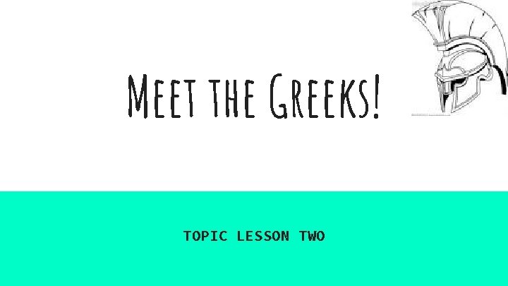 Meet the Greeks! TOPIC LESSON TWO 