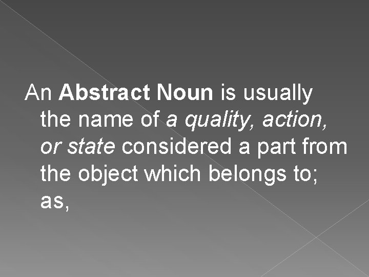 An Abstract Noun is usually the name of a quality, action, or state considered