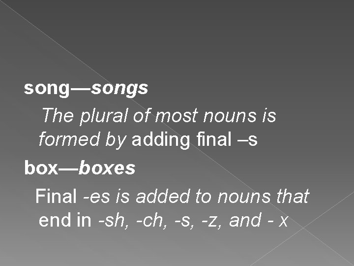 song—songs The plural of most nouns is formed by adding final –s box—boxes Final
