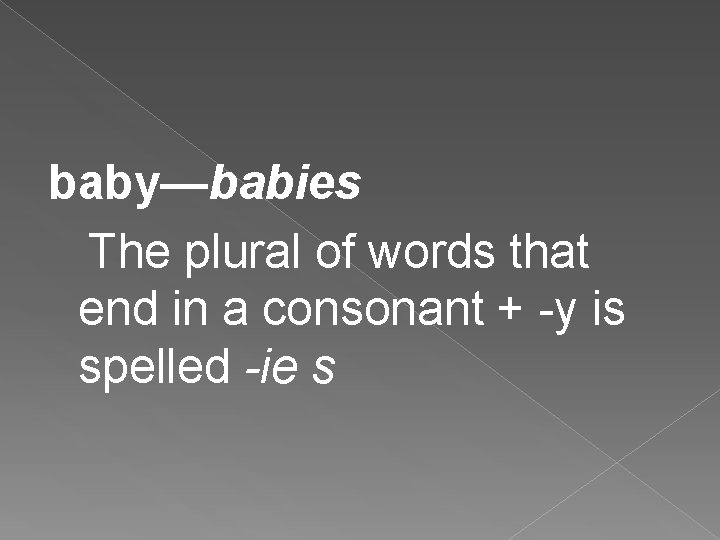 baby—babies The plural of words that end in a consonant + -y is spelled