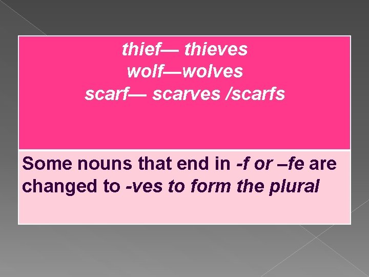thief— thieves wolf—wolves scarf— scarves /scarfs Some nouns that end in -f or –fe