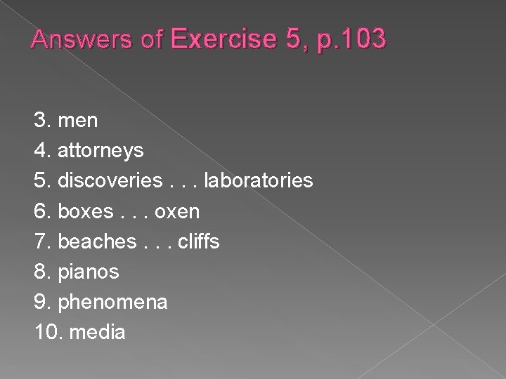 Answers of Exercise 5, p. 103 3. men 4. attorneys 5. discoveries. . .