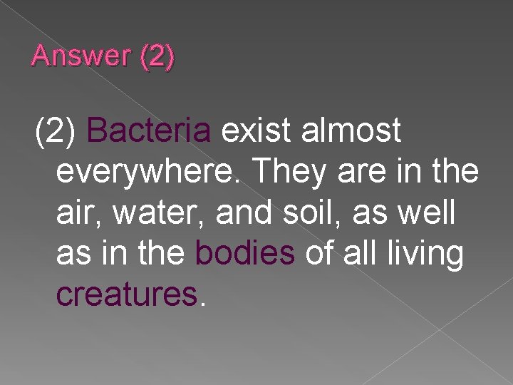 Answer (2) Bacteria exist almost everywhere. They are in the air, water, and soil,