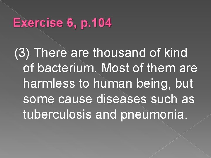 Exercise 6, p. 104 (3) There are thousand of kind of bacterium. Most of