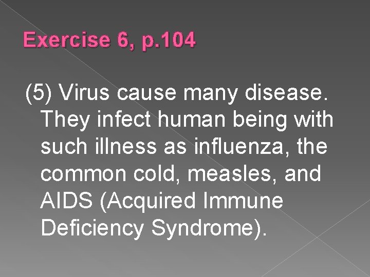 Exercise 6, p. 104 (5) Virus cause many disease. They infect human being with