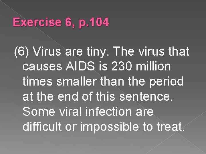 Exercise 6, p. 104 (6) Virus are tiny. The virus that causes AIDS is