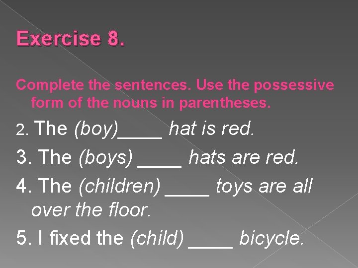 Exercise 8. Complete the sentences. Use the possessive form of the nouns in parentheses.