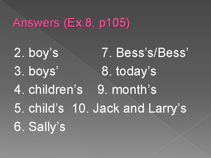 Answers (Ex. 8, p 105) 2. boy’s 7. Bess’s/Bess’ 3. boys’ 8. today’s 4.