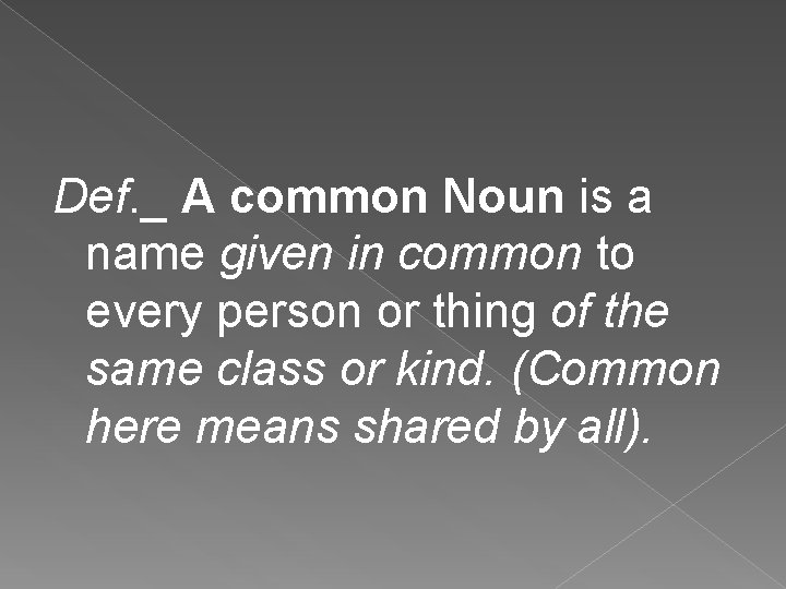 Def. _ A common Noun is a name given in common to every person