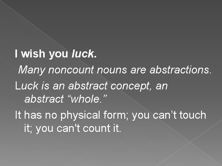 I wish you luck. Many noncount nouns are abstractions. Luck is an abstract concept,