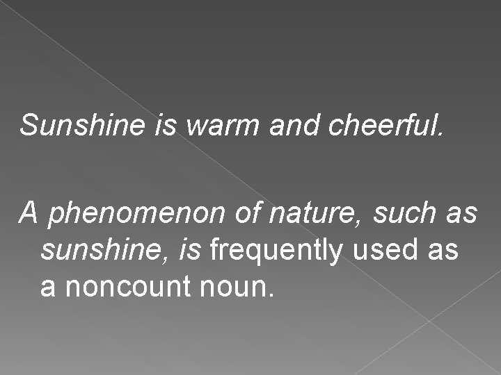 Sunshine is warm and cheerful. A phenomenon of nature, such as sunshine, is frequently