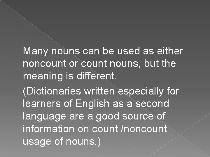 Many nouns can be used as either noncount or count nouns, but the meaning