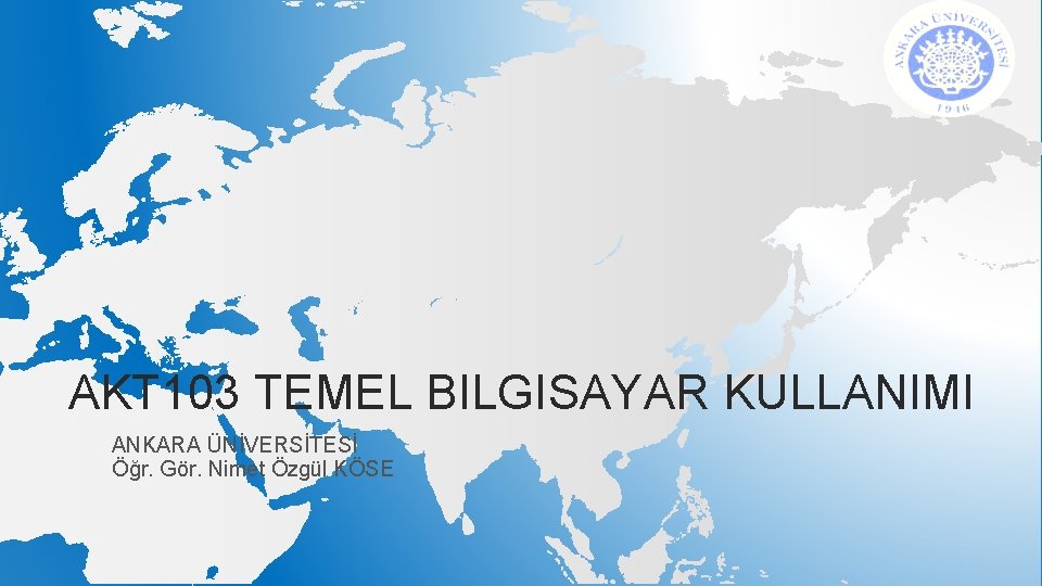 AKT 103 TEMEL BILGISAYAR KULLANIMI ANKARA ÜNİVERSİTESİ Öğr. Gör. Nimet Özgül KÖSE 
