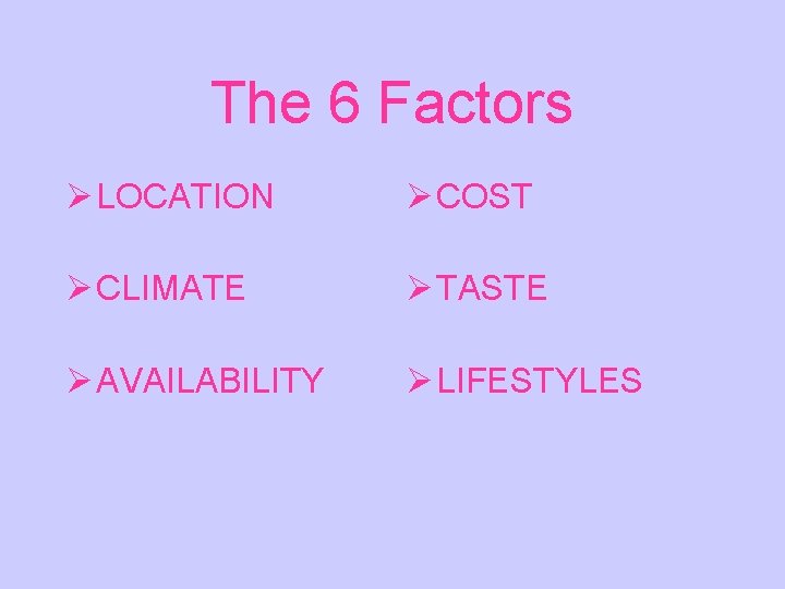 The 6 Factors Ø LOCATION Ø COST Ø CLIMATE Ø TASTE Ø AVAILABILITY Ø