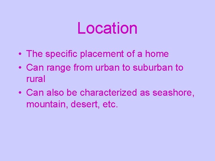 Location • The specific placement of a home • Can range from urban to