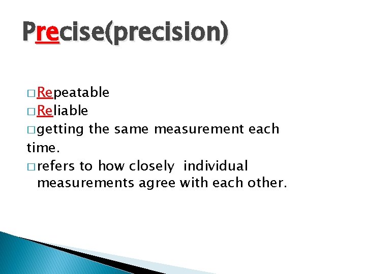 Precise(precision) � Repeatable � Reliable � getting the same measurement each time. � refers