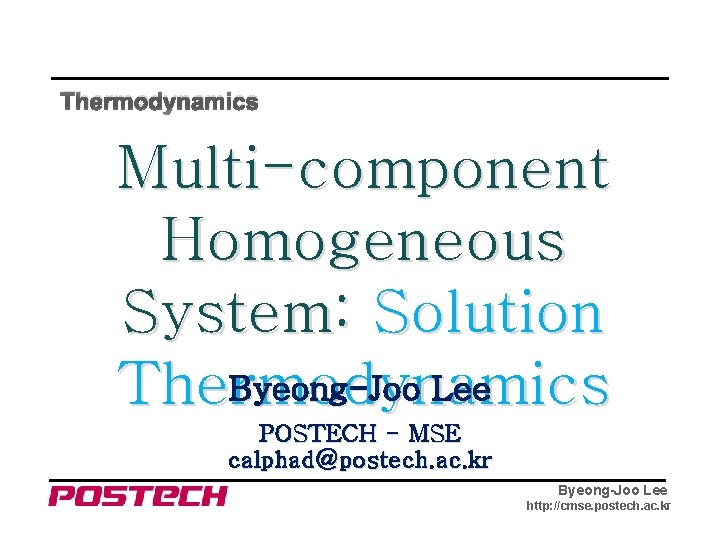 Thermodynamics Multi-component Homogeneous System: Solution Byeong-Joo Lee Thermodynamics POSTECH - MSE calphad@postech. ac. kr
