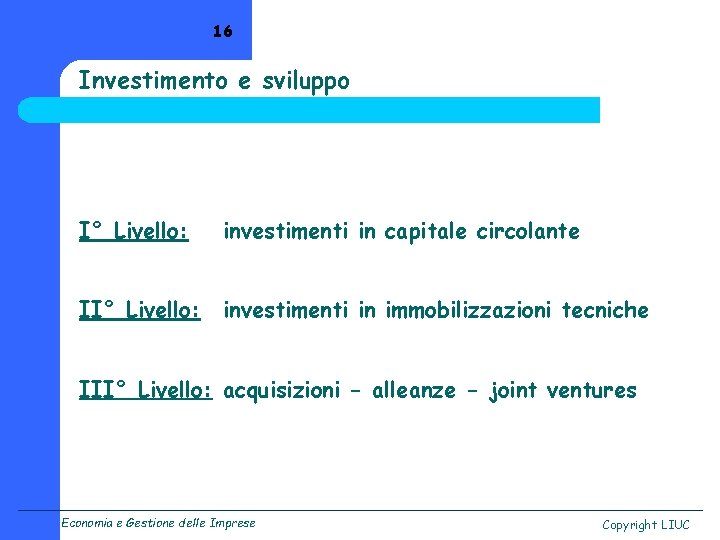 16 Investimento e sviluppo I° Livello: investimenti in capitale circolante II° Livello: investimenti in