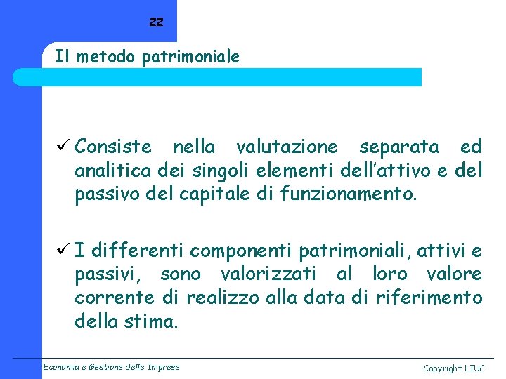 22 Il metodo patrimoniale ü Consiste nella valutazione separata ed analitica dei singoli elementi