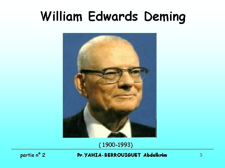 William Edwards Deming ( 1900 -1993) partie n° 2 Pr. YAHIA-BERROUIGUET Abdelkrim 3 