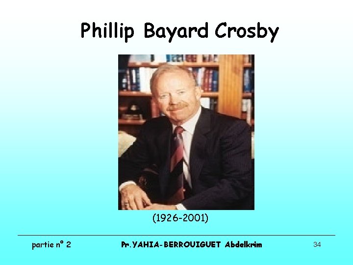 Phillip Bayard Crosby (1926 -2001) partie n° 2 Pr. YAHIA-BERROUIGUET Abdelkrim 34 Phillip Bayard Crosby (1926 -2001) partie n° 2 Pr. YAHIA-BERROUIGUET Abdelkrim 34