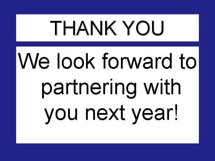 THANK YOU We look forward to partnering with you next year! THANK YOU We look forward to partnering with you next year!