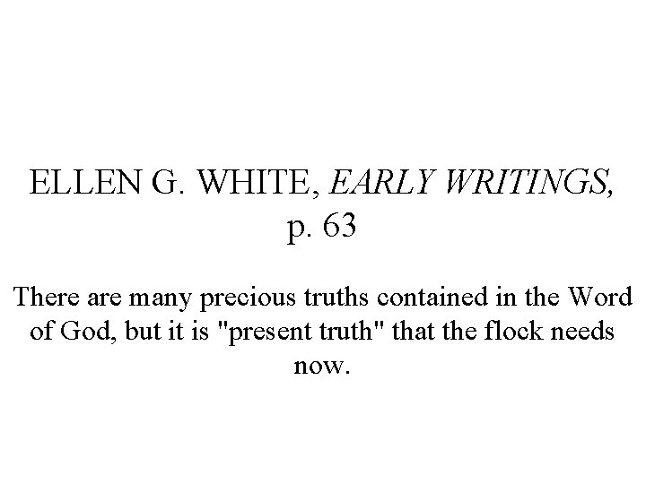 ELLEN G. WHITE, EARLY WRITINGS, p. 63 There are many precious truths contained in