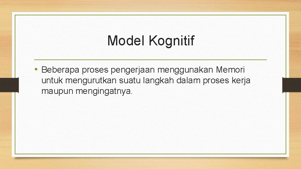 Model Kognitif • Beberapa proses pengerjaan menggunakan Memori untuk mengurutkan suatu langkah dalam proses