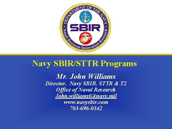 Navy SBIR/STTR Programs Mr. John Williams Director, Navy SBIR, STTR & T 2 Office