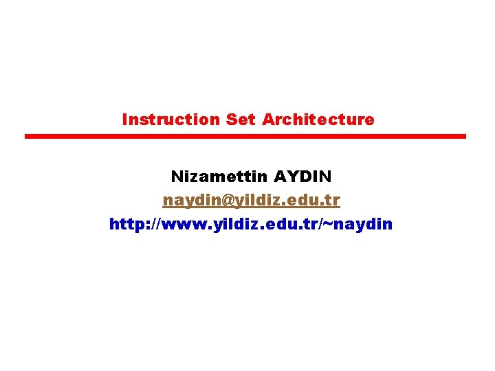 Instruction Set Architecture Nizamettin AYDIN naydin@yildiz. edu. tr http: //www. yildiz. edu. tr/~naydin 