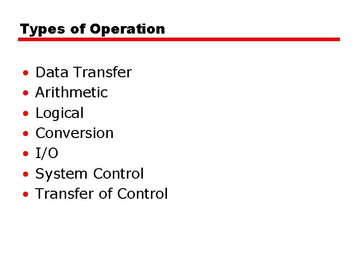 Types of Operation • • Data Transfer Arithmetic Logical Conversion I/O System Control Transfer