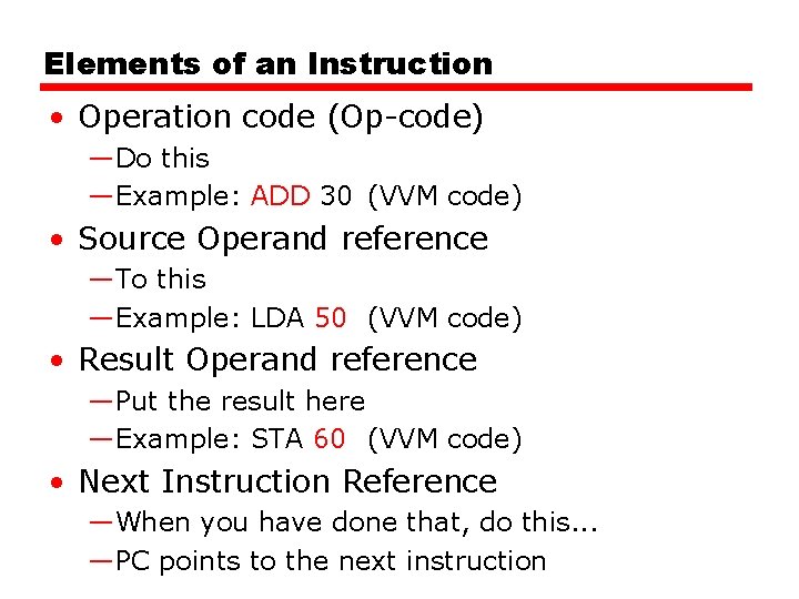 Elements of an Instruction • Operation code (Op-code) —Do this —Example: ADD 30 (VVM