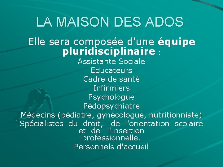 LA MAISON DES ADOS Elle sera composée d'une équipe pluridisciplinaire : Assistante Sociale Educateurs