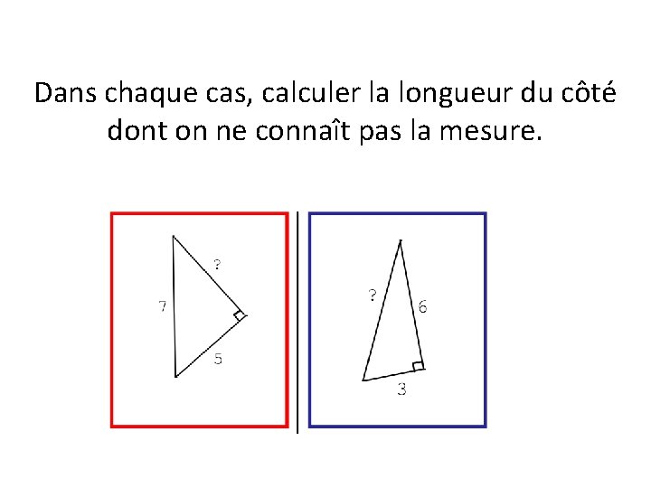 Dans chaque cas, calculer la longueur du côté dont on ne connaît pas la