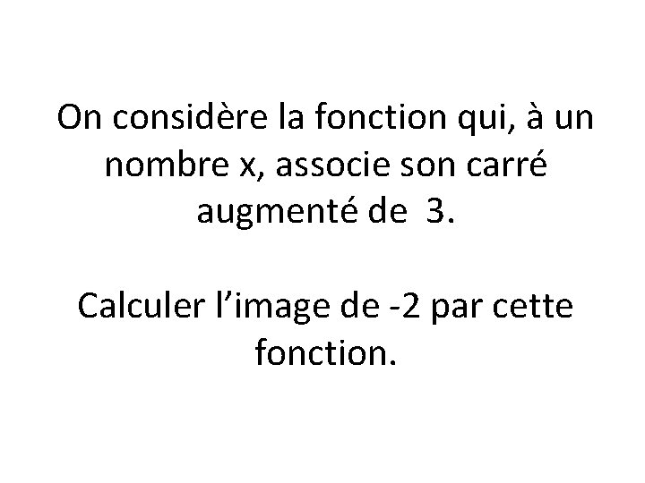 On considère la fonction qui, à un nombre x, associe son carré augmenté de