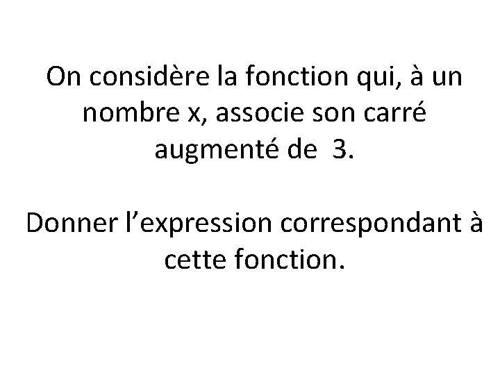 On considère la fonction qui, à un nombre x, associe son carré augmenté de