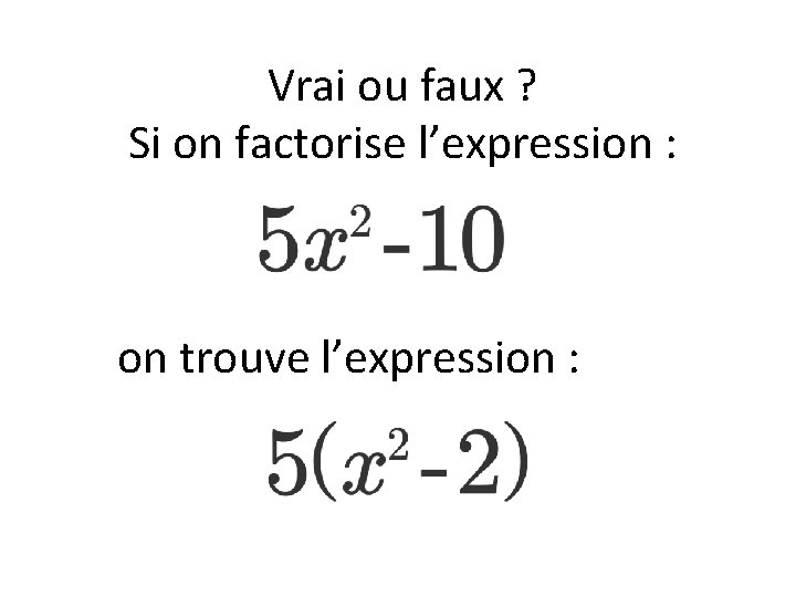 Vrai ou faux ? Si on factorise l’expression : on trouve l’expression : 