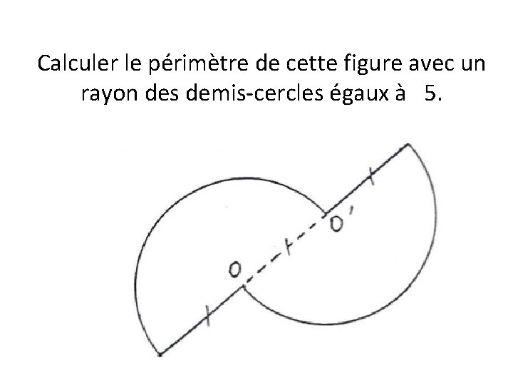 Calculer le périmètre de cette figure avec un rayon des demis-cercles égaux à 5.