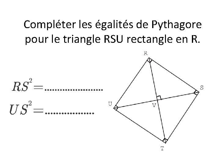 Compléter les égalités de Pythagore pour le triangle RSU rectangle en R. 