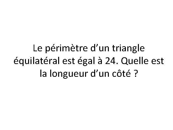 Le périmètre d’un triangle équilatéral est égal à 24. Quelle est la longueur d’un