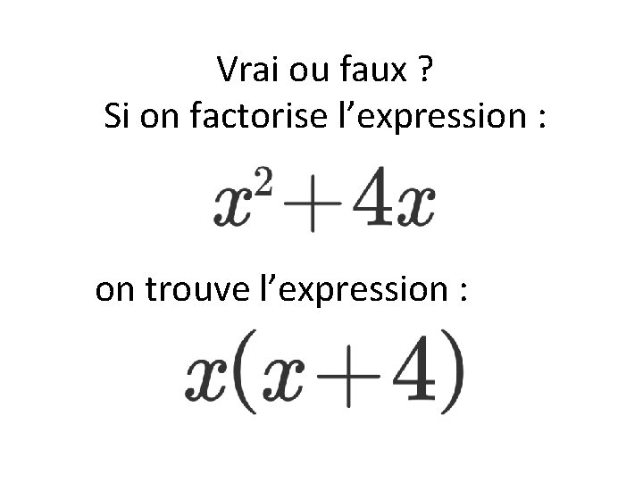 Vrai ou faux ? Si on factorise l’expression : on trouve l’expression : 