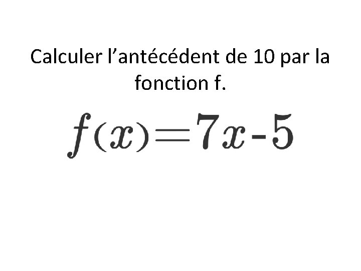 Calculer l’antécédent de 10 par la fonction f. 