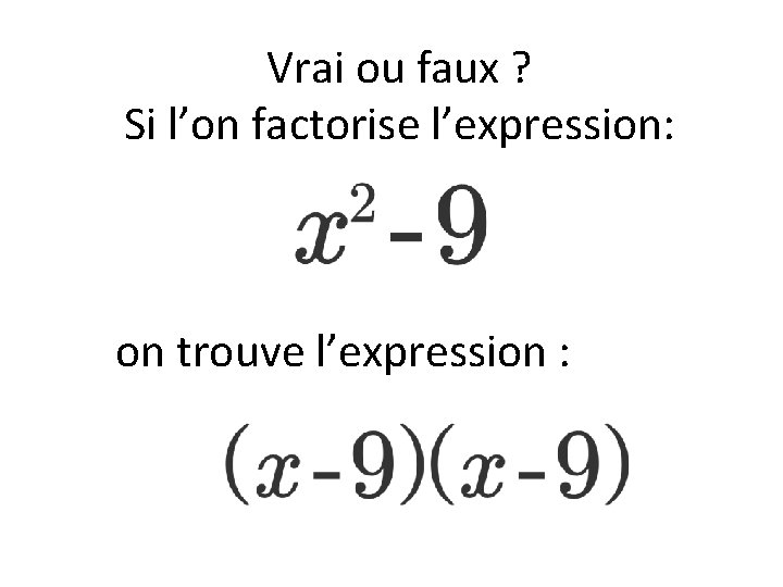 Vrai ou faux ? Si l’on factorise l’expression: on trouve l’expression : 