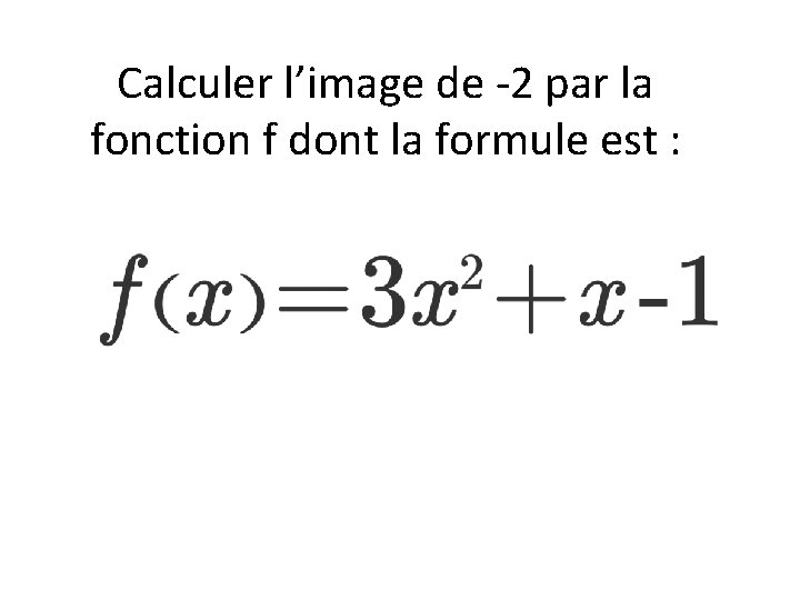 Calculer l’image de -2 par la fonction f dont la formule est : 